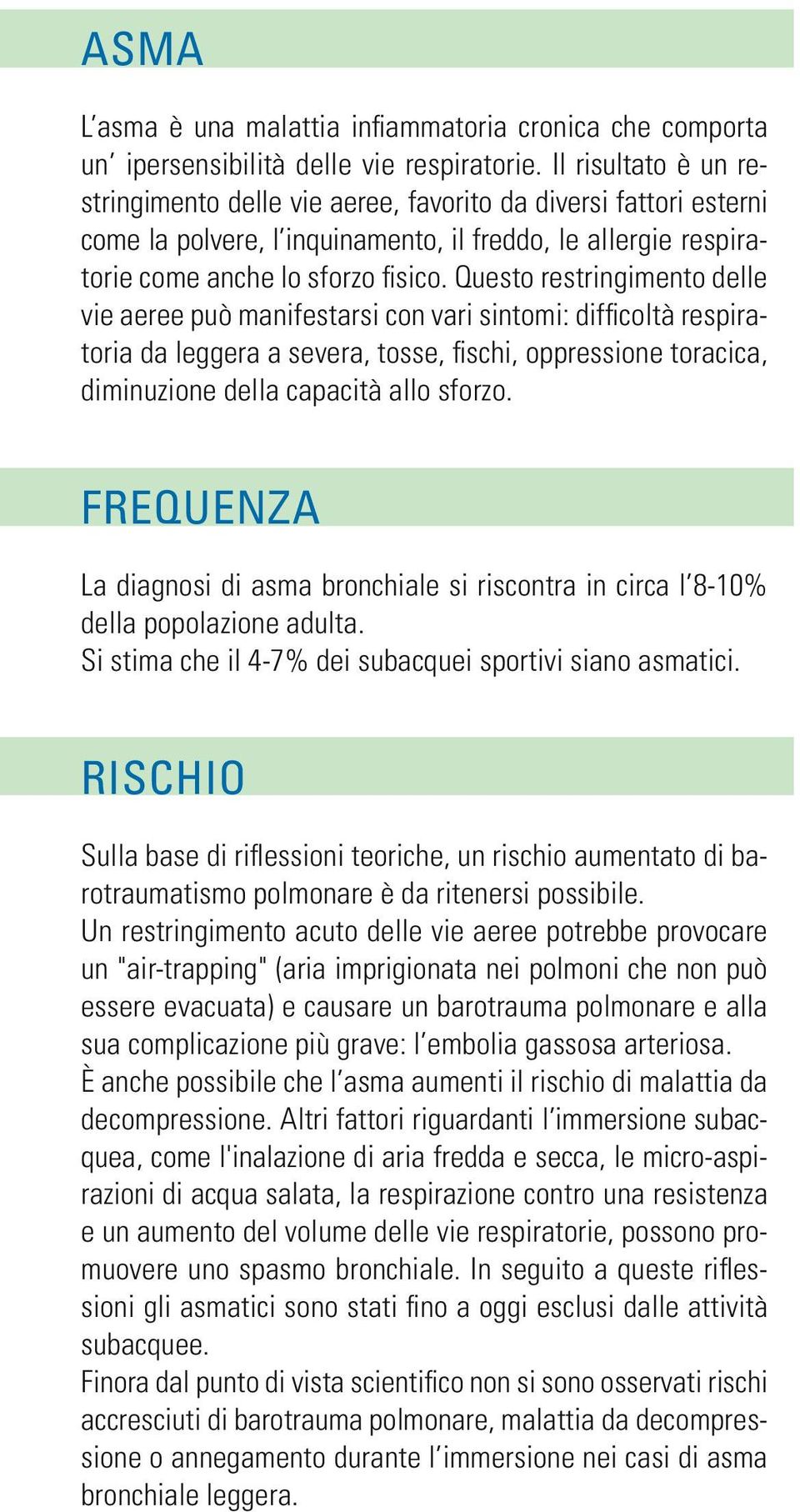 Questo restringimento delle vie aeree può manifestarsi con vari sintomi: difficoltà respiratoria da leggera a severa, tosse, fischi, oppressione toracica, diminuzione della capacità allo sforzo.