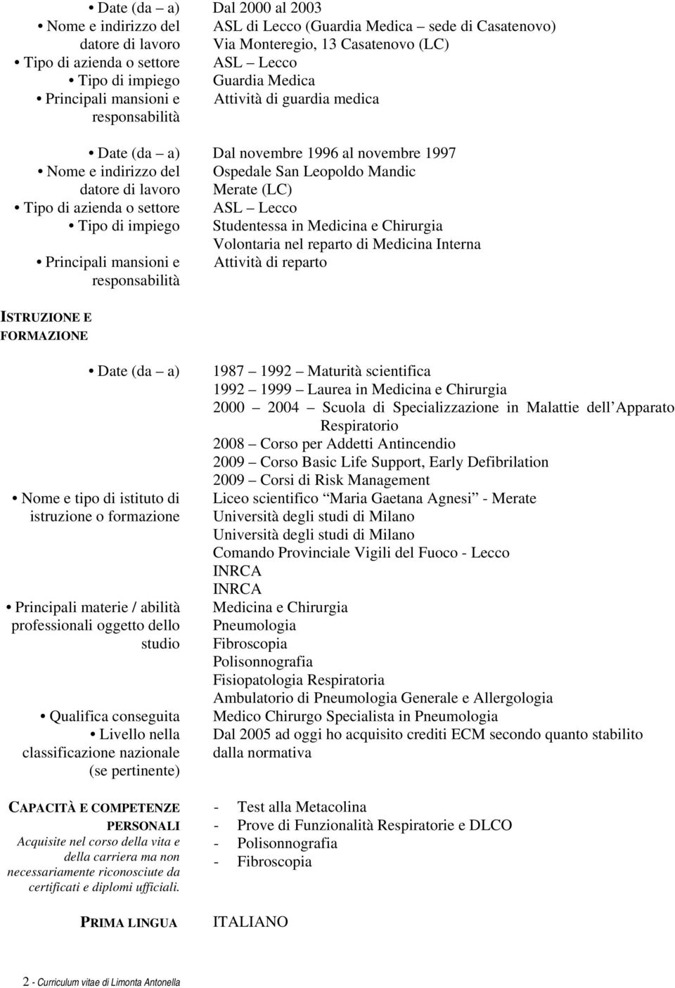 Attività di reparto ISTRUZIONE E FORMAZIONE Date (da a) 1987 1992 Maturità scientifica 1992 1999 Laurea in Medicina e Chirurgia 2000 2004 Scuola di Specializzazione in Malattie dell Apparato