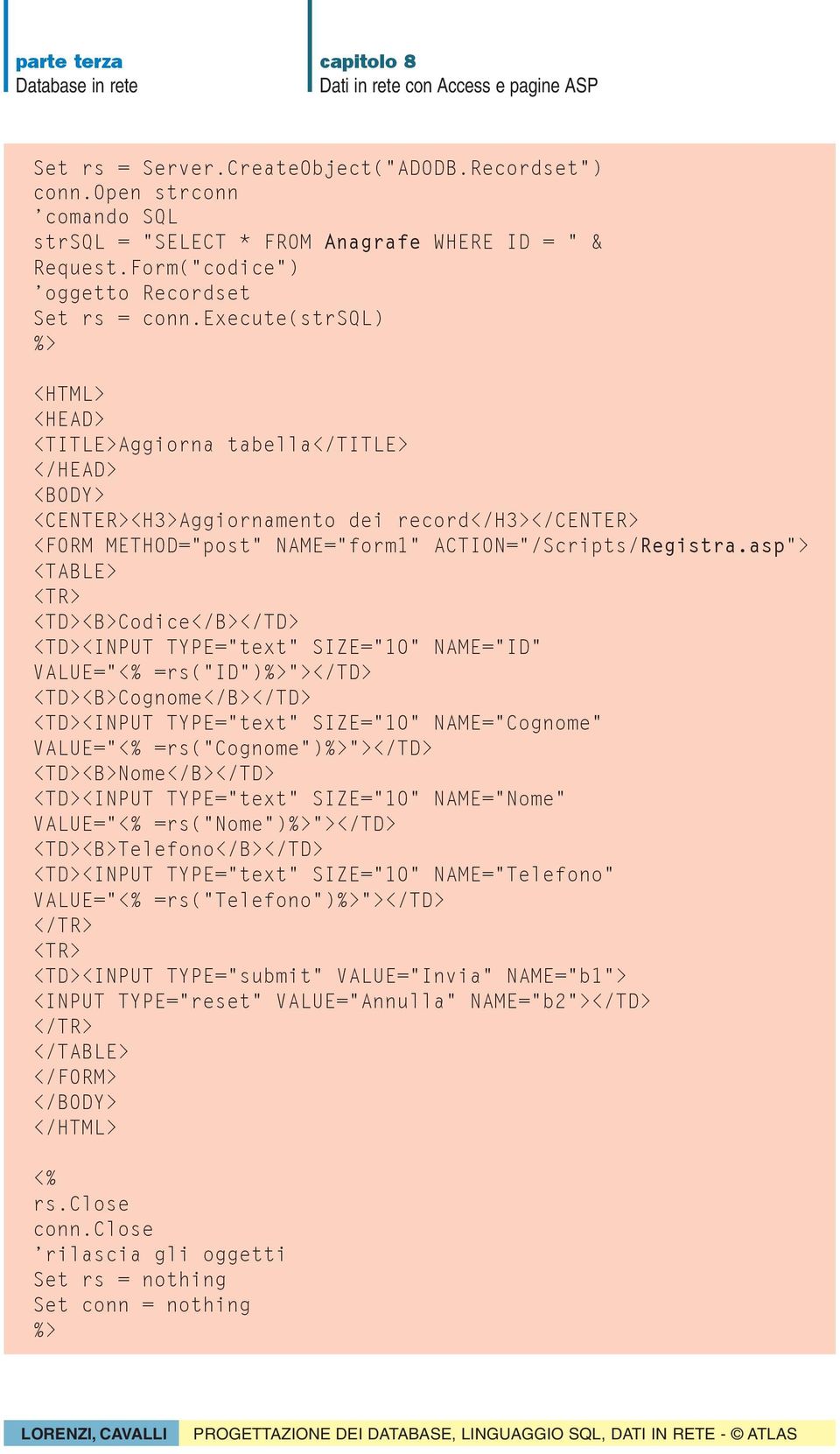 asp"> <TABLE> <TR> <TD><B>Codice</B></TD> <TD><INPUT TYPE="text" SIZE="10" NAME="ID" VALUE=" =rs("id")"></td> <TD><B>Cognome</B></TD> <TD><INPUT TYPE="text" SIZE="10" NAME="Cognome" VALUE="