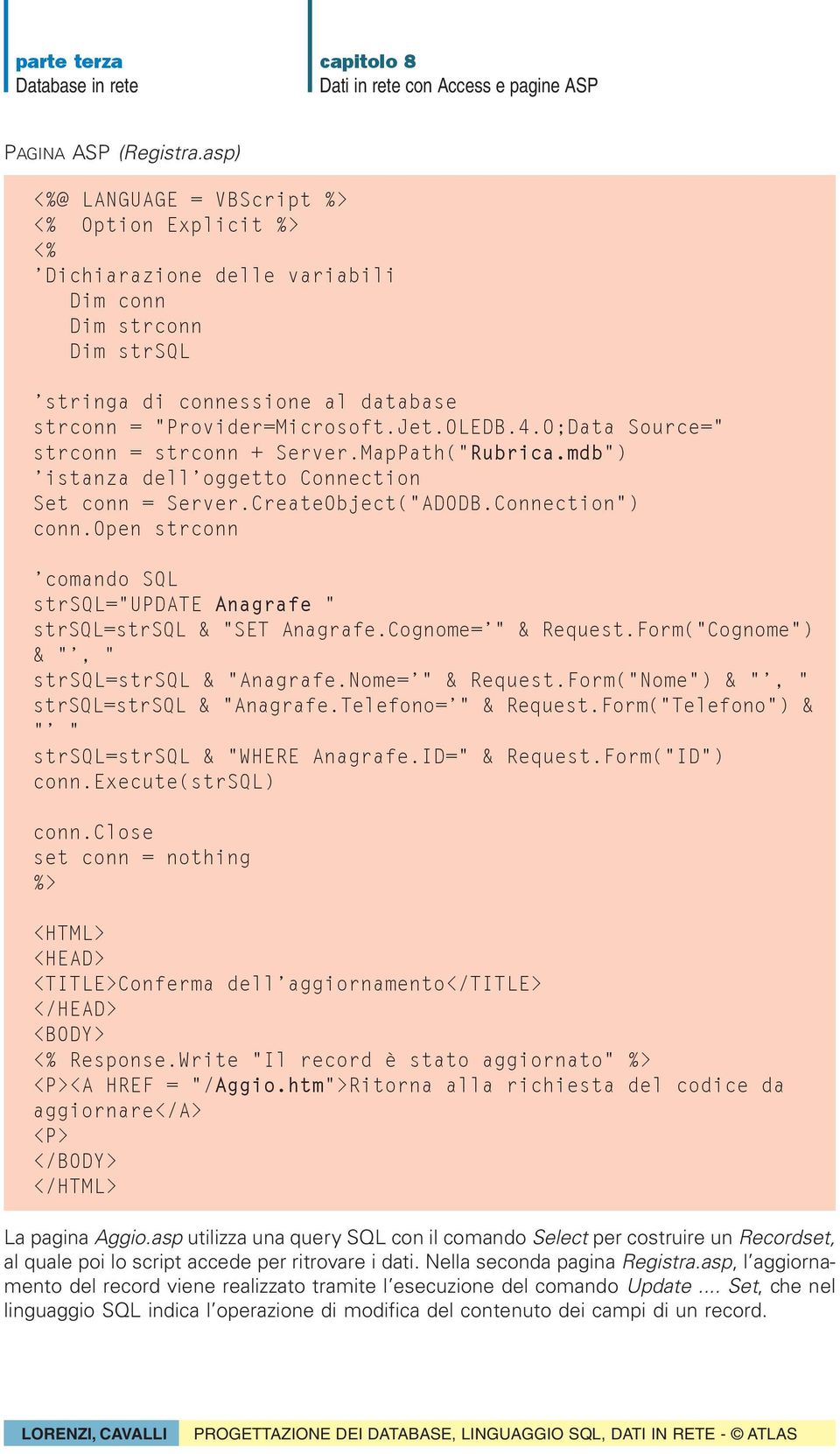 open strconn 'comando SQL strsql="update Anagrafe " strsql=strsql & "SET Anagrafe.Cognome='" & Request.Form("Cognome") & "', " strsql=strsql & "Anagrafe.Nome='" & Request.