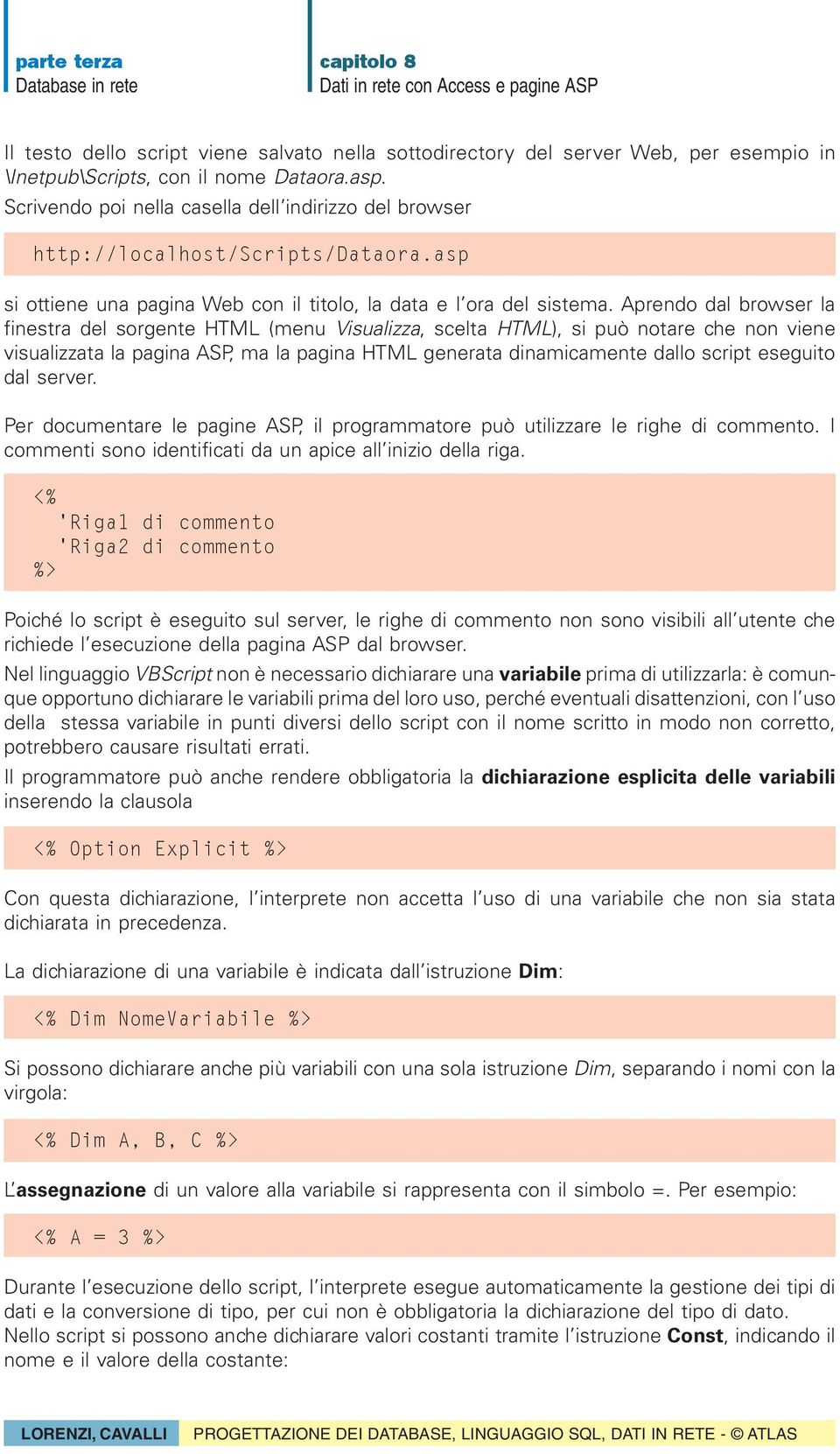 Aprendo dal browser la finestra del sorgente HTML (menu Visualizza, scelta HTML), si può notare che non viene visualizzata la pagina ASP, ma la pagina HTML generata dinamicamente dallo script