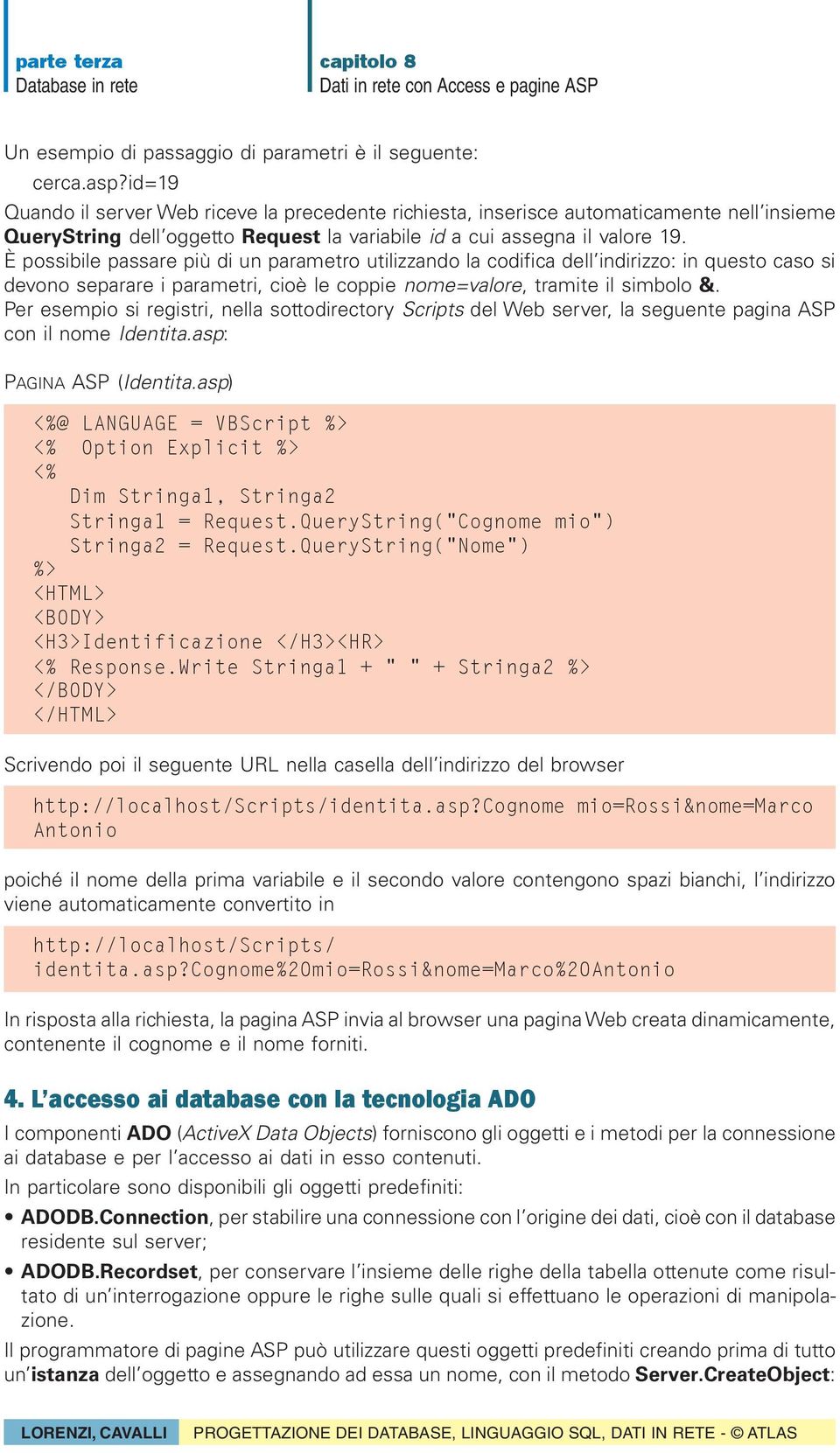 È possibile passare più di un parametro utilizzando la codifica dell indirizzo: in questo caso si devono separare i parametri, cioè le coppie nome=valore, tramite il simbolo &.