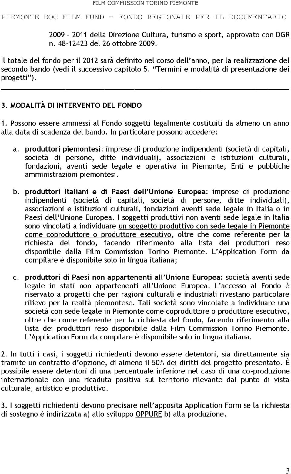 MODALITÀ DI INTERVENTO DEL FONDO 1. Possono essere ammessi al Fondo soggetti legalmente costituiti da almeno un anno alla data di scadenza del bando. In particolare possono accedere: a.