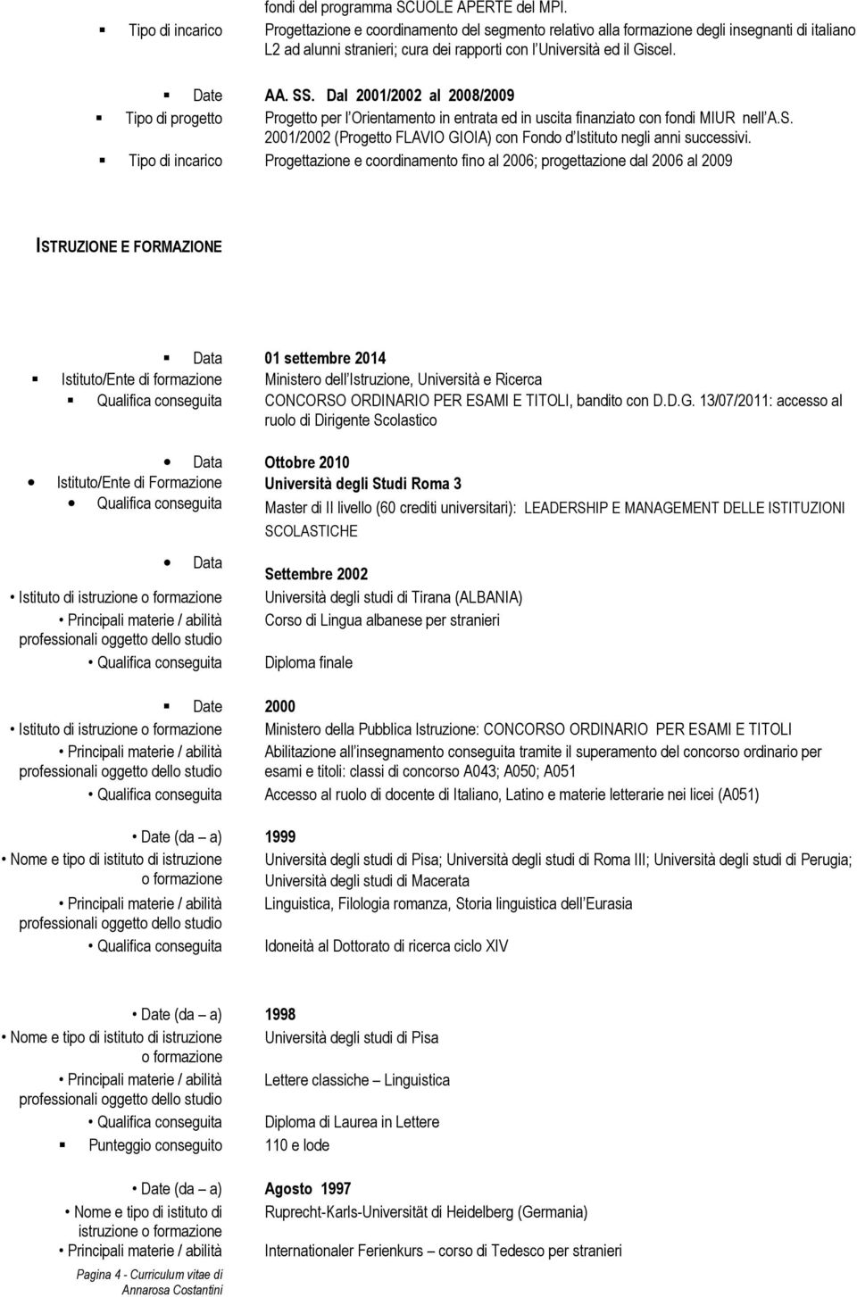 Dal 2001/2002 al 2008/2009 Tipo di progetto Progetto per l Orientamento in entrata ed in uscita finanziato con fondi MIUR nell A.S.