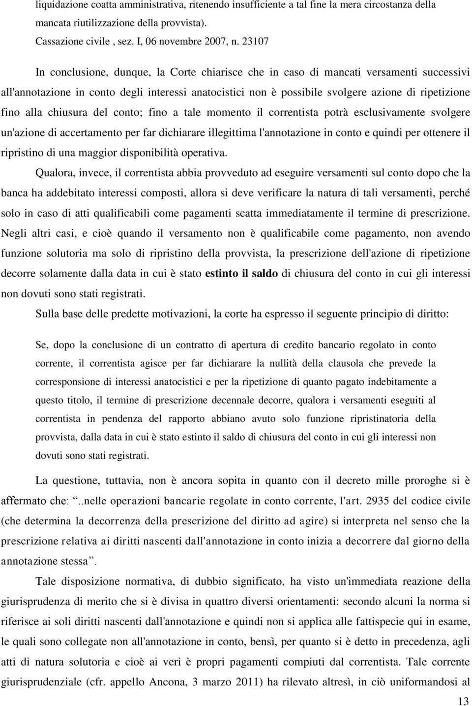 alla chiusura del conto; fino a tale momento il correntista potrà esclusivamente svolgere un'azione di accertamento per far dichiarare illegittima l'annotazione in conto e quindi per ottenere il