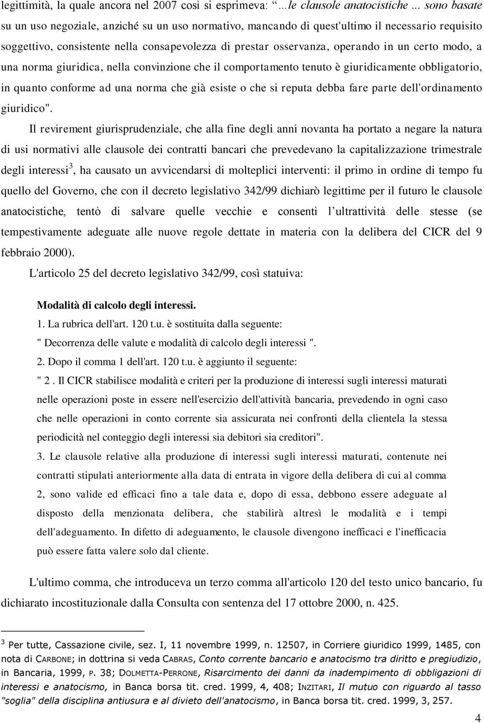 certo modo, a una norma giuridica, nella convinzione che il comportamento tenuto è giuridicamente obbligatorio, in quanto conforme ad una norma che già esiste o che si reputa debba fare parte