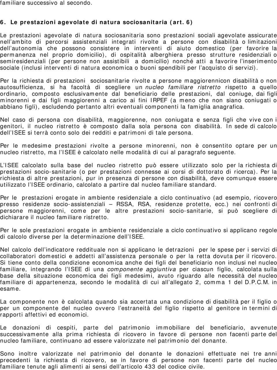 autonomia che possono consistere in interventi di aiuto domestico (per favorire la permanenza nel proprio domicilio), di ospitalità alberghiera presso strutture residenziali o semiresidenziali (per