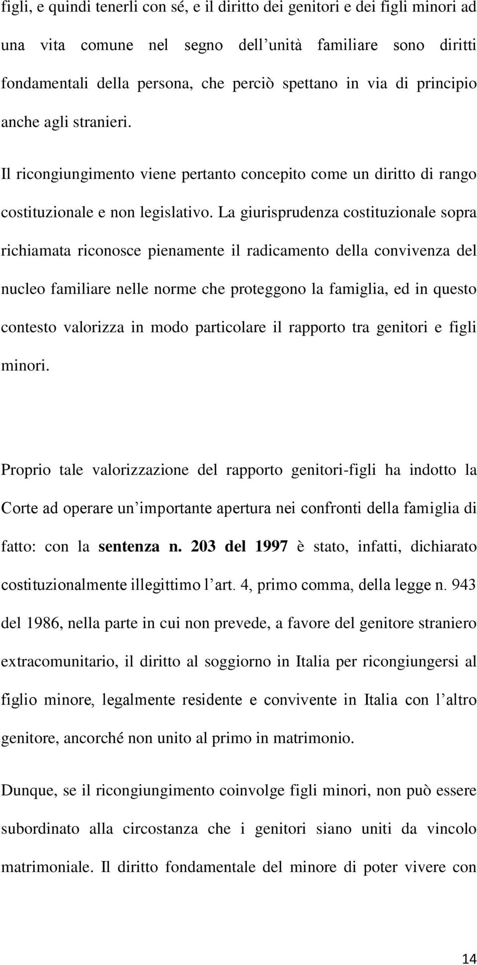 La giurisprudenza costituzionale sopra richiamata riconosce pienamente il radicamento della convivenza del nucleo familiare nelle norme che proteggono la famiglia, ed in questo contesto valorizza in