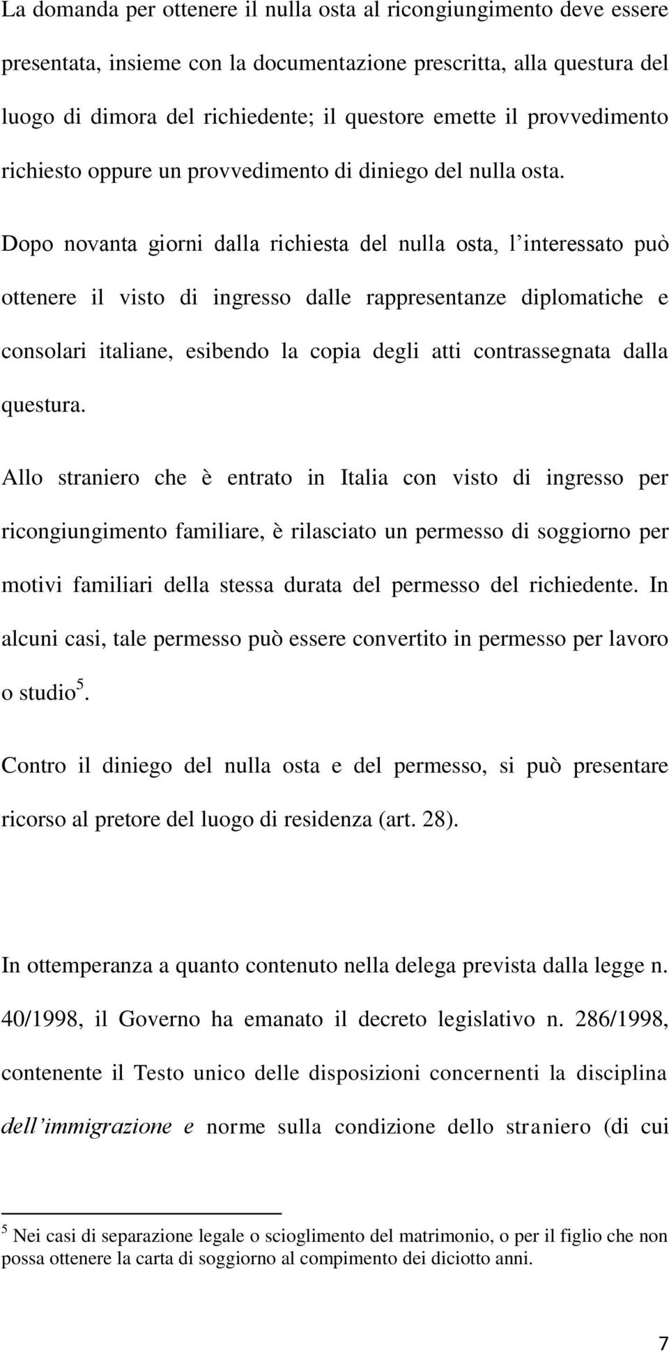 Dopo novanta giorni dalla richiesta del nulla osta, l interessato può ottenere il visto di ingresso dalle rappresentanze diplomatiche e consolari italiane, esibendo la copia degli atti contrassegnata