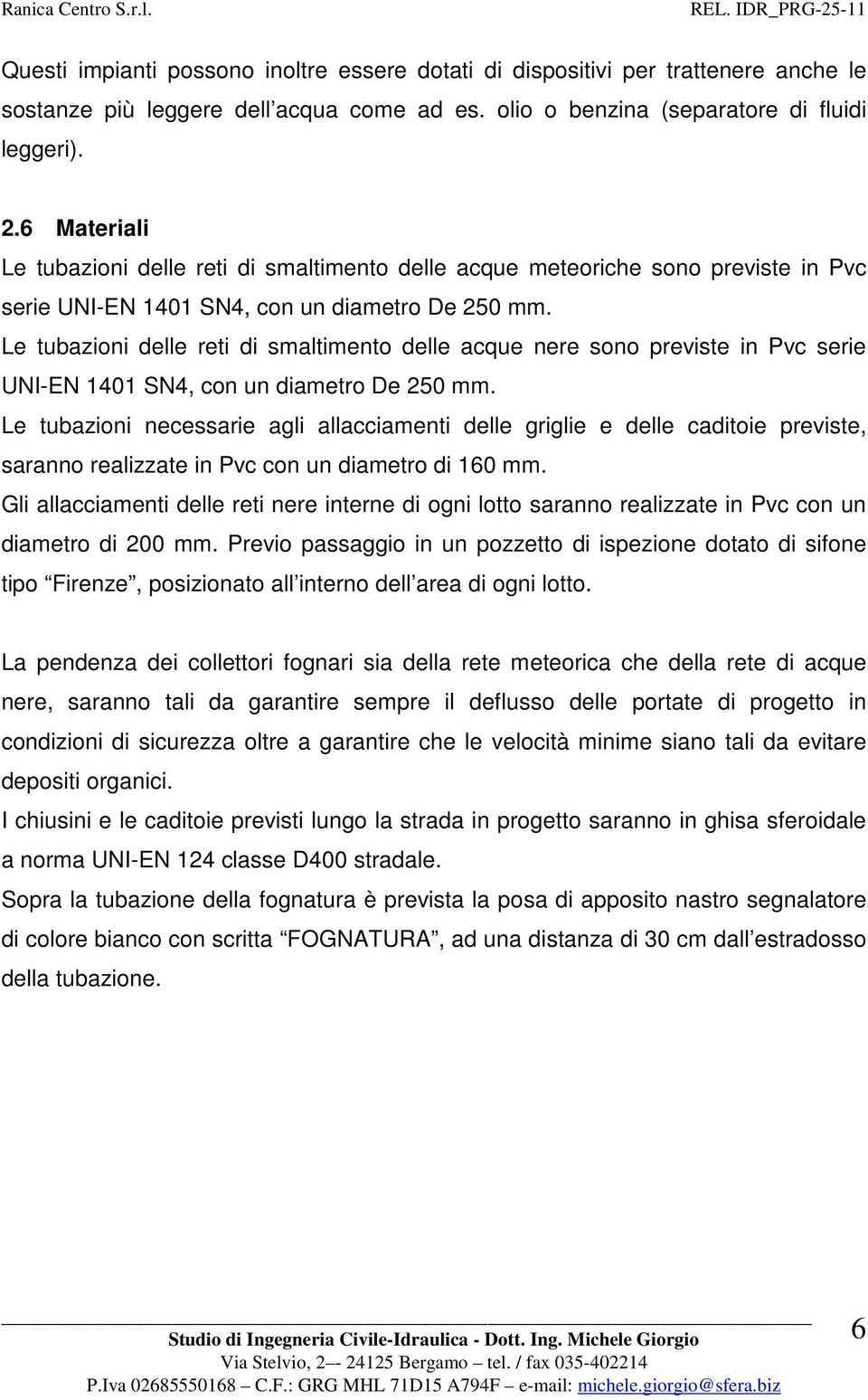 Le tubazioni delle reti di smaltimento delle acque nere sono previste in Pvc serie UNI-EN 1401 SN4, con un diametro De 250 mm.