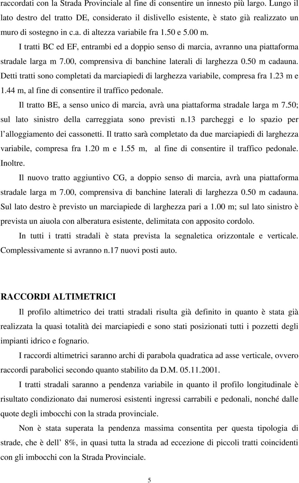 I tratti BC ed EF, entrambi ed a doppio senso di marcia, avranno una piattaforma stradale larga m 7.00, comprensiva di banchine laterali di larghezza 0.50 m cadauna.