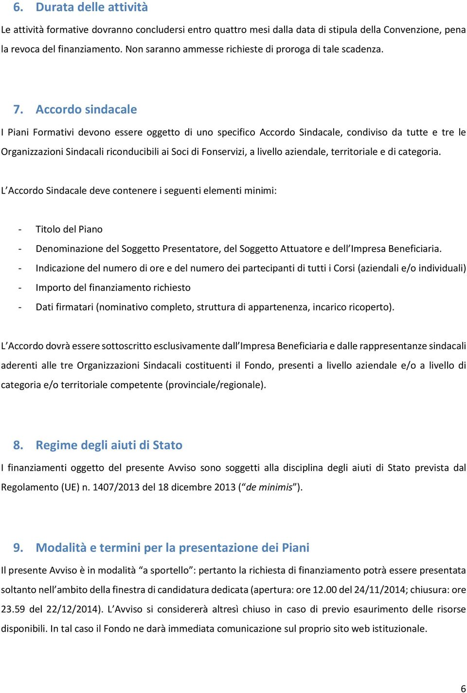 Accordo sindacale I Piani Formativi devono essere oggetto di uno specifico Accordo Sindacale, condiviso da tutte e tre le Organizzazioni Sindacali riconducibili ai Soci di Fonservizi, a livello