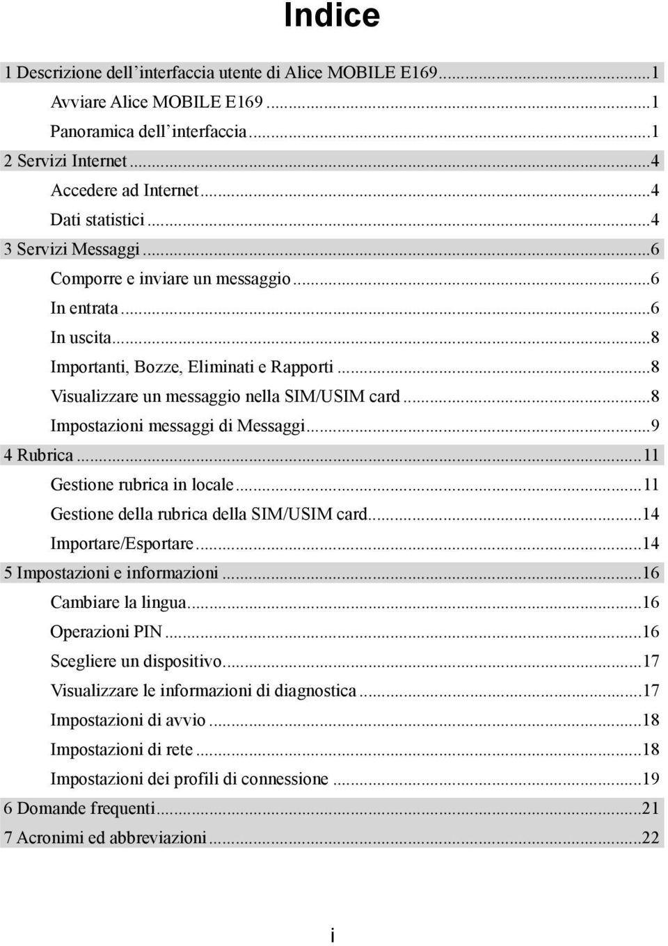 ..8 Impostazioni messaggi di Messaggi...9 4 Rubrica...11 Gestione rubrica in locale...11 Gestione della rubrica della SIM/USIM card...14 Importare/Esportare...14 5 Impostazioni e informazioni.