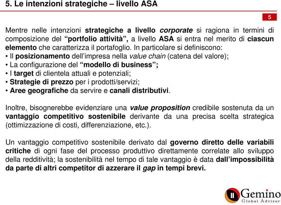 In particolare si definiscono: Il posizionamento dell impresa nella value chain (catena del valore); La configurazione del modello di business ; I target di clientela attuali e potenziali; Strategie