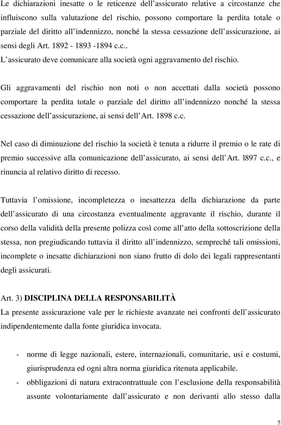 Gli aggravamenti del rischio non noti o non accettati dalla società possono comportare la perdita totale o parziale del diritto all indennizzo nonché la stessa cessazione dell assicurazione, ai sensi