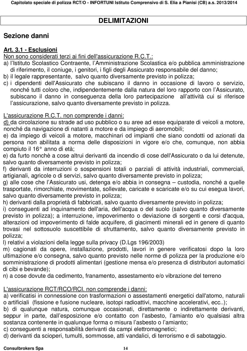 : a) l Istituto Scolastico Contraente, l Amministrazione Scolastica e/o pubblica amministrazione di riferimento, il coniuge, i genitori, i figli degli Assicurato responsabile del danno; b) il legale