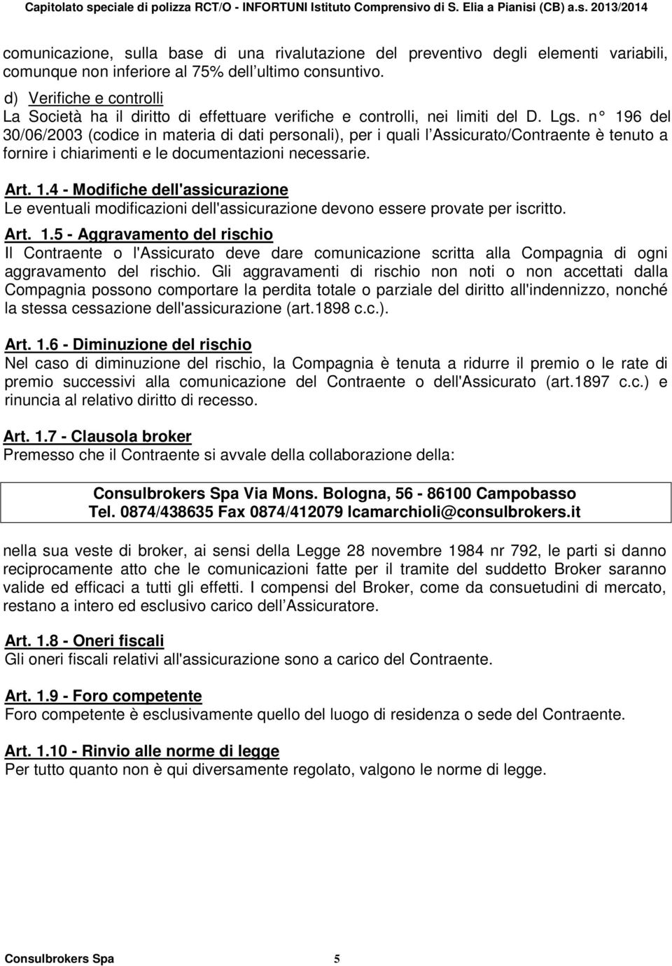 n 196 del 30/06/2003 (codice in materia di dati personali), per i quali l Assicurato/Contraente è tenuto a fornire i chiarimenti e le documentazioni necessarie. Art. 1.4 - Modifiche dell'assicurazione Le eventuali modificazioni dell'assicurazione devono essere provate per iscritto.