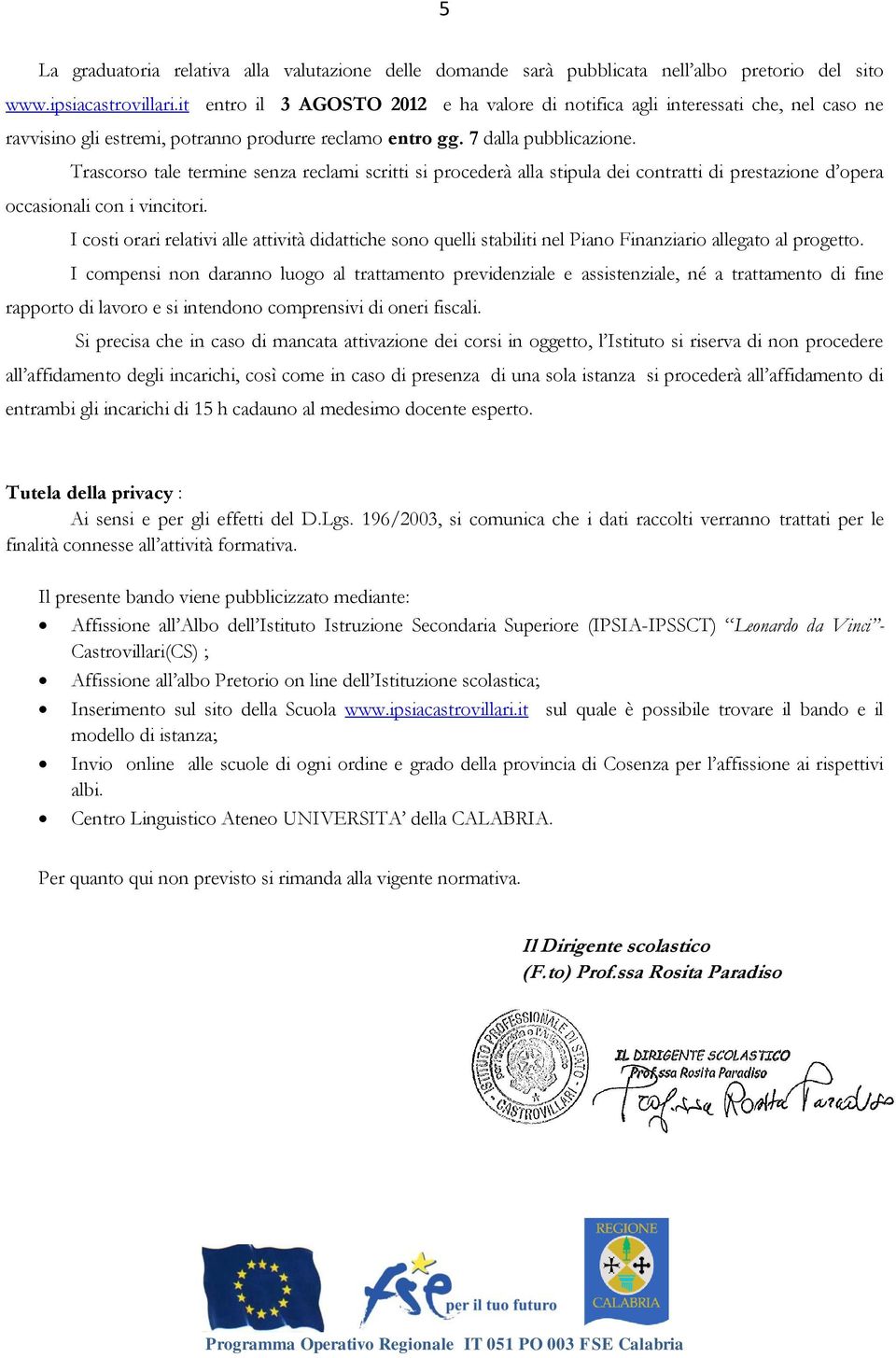 Trascorso tale termine senza reclami scritti si procederà alla stipula dei contratti di prestazione d opera occasionali con i vincitori.