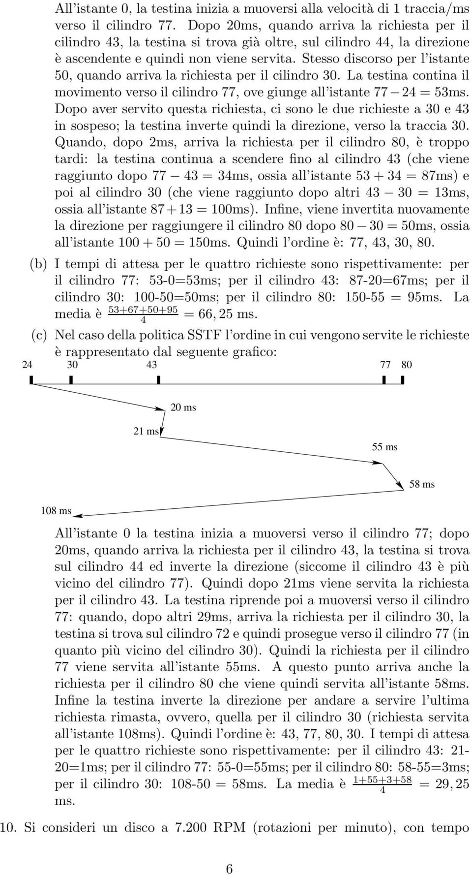 Stesso discorso per l istante 50, quando arriva la richiesta per il cilindro 30. La testina contina il movimento verso il cilindro 77, ove giunge all istante 77 24 = 53ms.