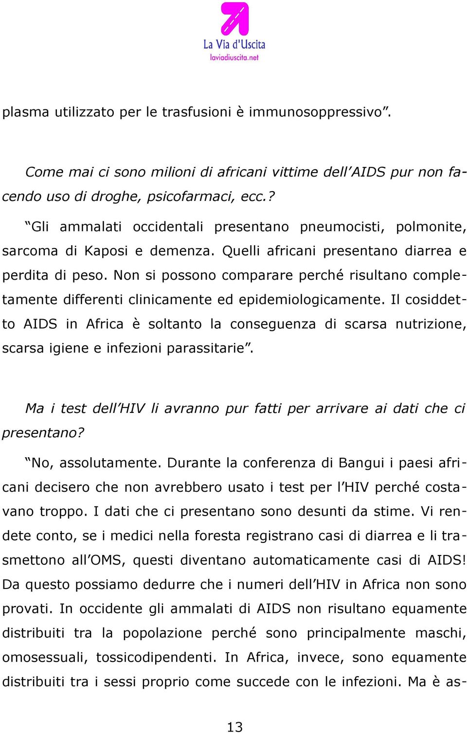 Non si possono comparare perché risultano completamente differenti clinicamente ed epidemiologicamente.