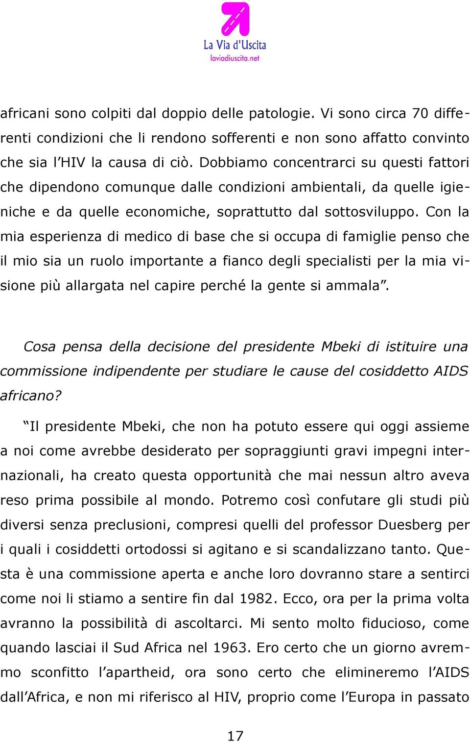 Con la mia esperienza di medico di base che si occupa di famiglie penso che il mio sia un ruolo importante a fianco degli specialisti per la mia visione più allargata nel capire perché la gente si