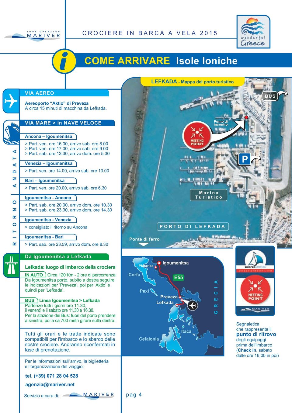 30, arrivo dom. ore 5.30 Venezia Igoumenitsa > Part. ven. ore 14.00, arrivo sab. ore 13.00 Bari Igoumenitsa > Part. ven. ore 20.00, arrivo sab. ore 6.30 Igoumenitsa - Ancona > Part. sab. ore 20.00, arrivo dom.