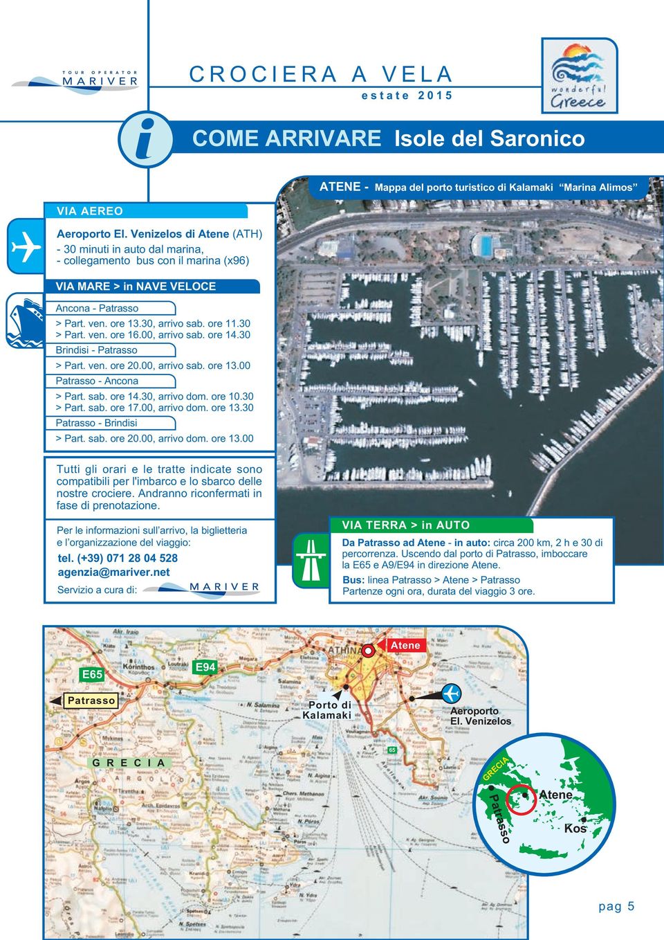 30 > Part. ven. ore 16.00, arrivo sab. ore 14.30 Brindisi - Patrasso > Part. ven. ore 20.00, arrivo sab. ore 13.00 Patrasso - Ancona > Part. sab. ore 14.30, arrivo dom. ore 10.30 > Part. sab. ore 17.