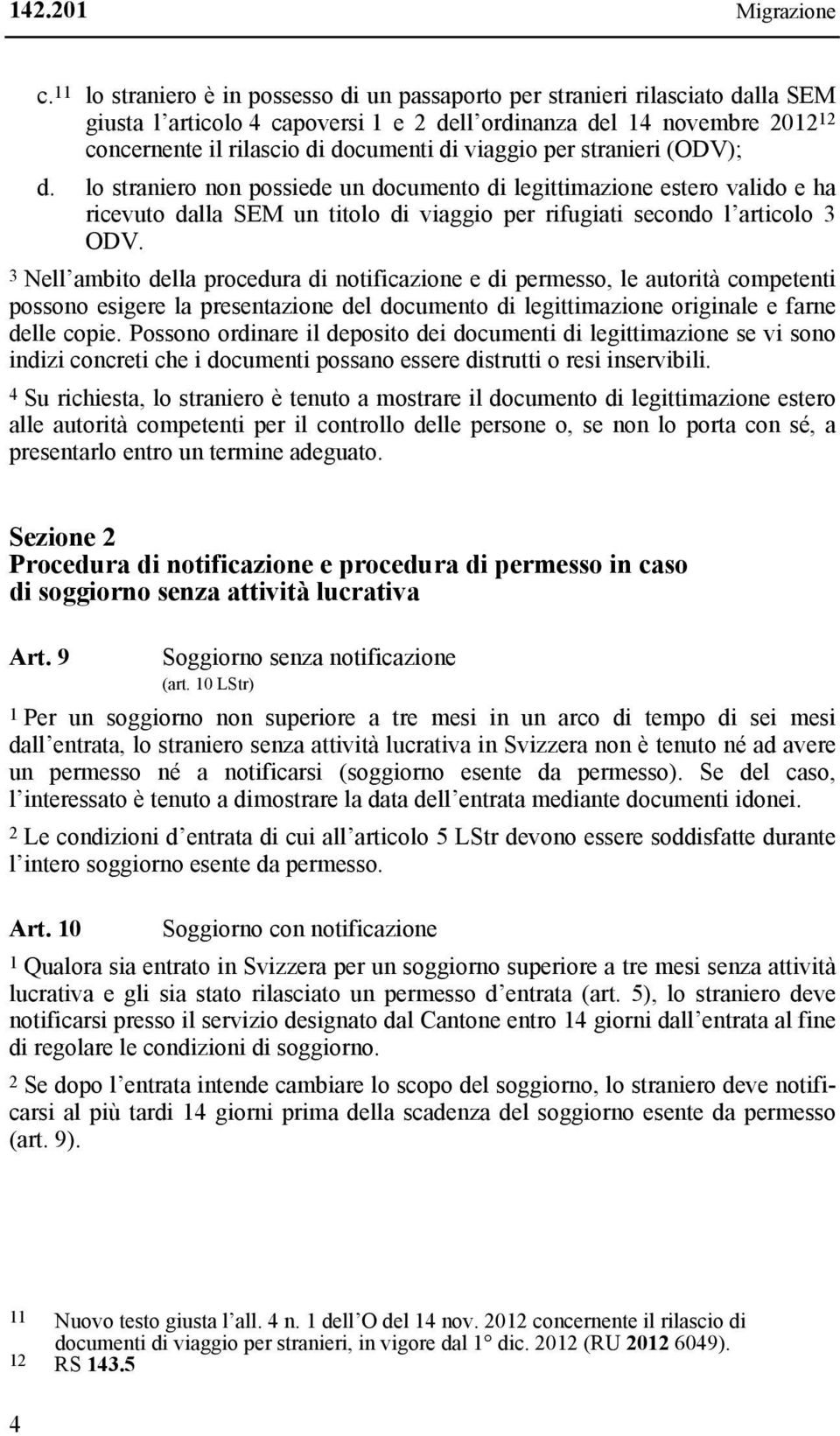 viaggio per stranieri (ODV); d. lo straniero non possiede un documento di legittimazione estero valido e ha ricevuto dalla SEM un titolo di viaggio per rifugiati secondo l articolo 3 ODV.