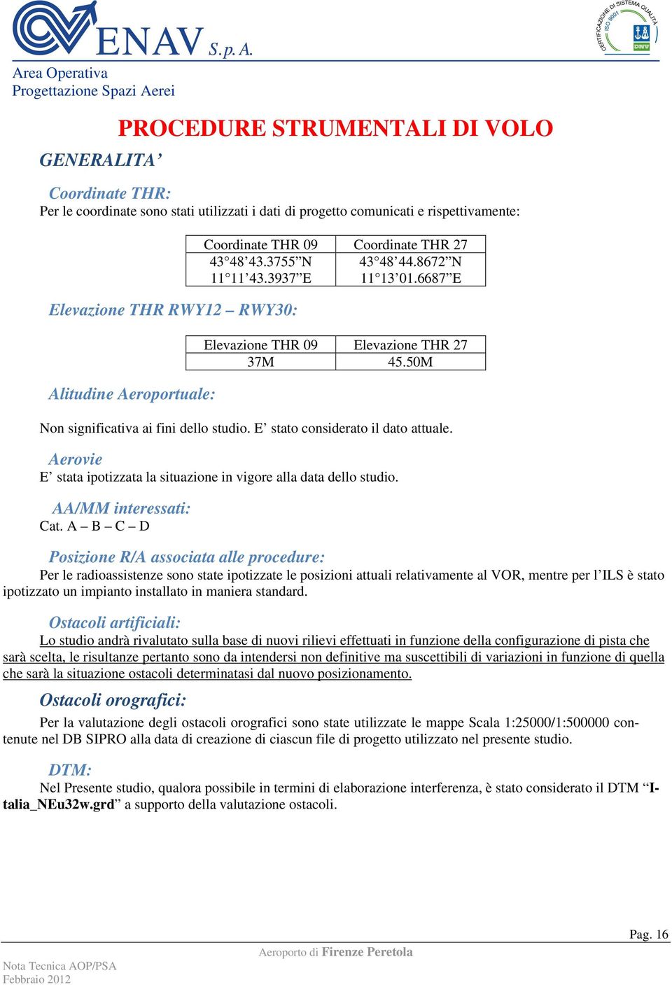 E stato considerato il dato attuale. Aerovie E stata ipotizzata la situazione in vigore alla data dello studio. AA/MM interessati: Cat.