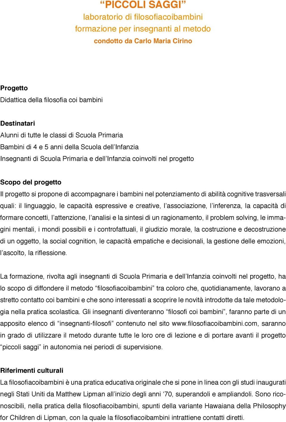 accompagnare i bambini nel potenziamento di abilità cognitive trasversali quali: il linguaggio, le capacità espressive e creative, l associazione, l inferenza, la capacità di formare concetti, l