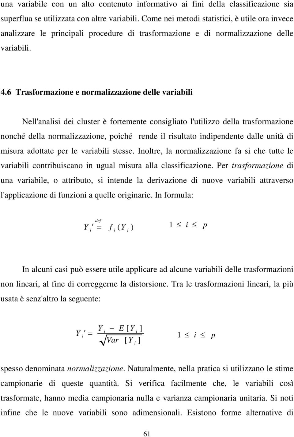 6 Trasformazone e normalzzazone delle varabl Nell'anals de cluster è fortemente consglato l'utlzzo della trasformazone nonché della normalzzazone, poché rende l rsultato ndpendente dalle untà d msura