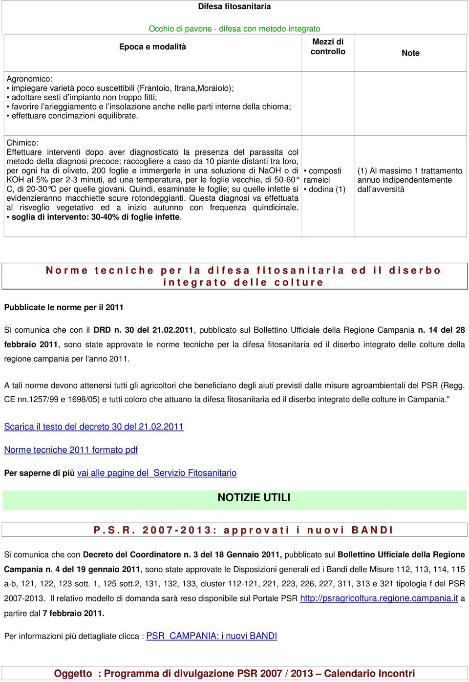 Chimico: Effettuare interventi dopo aver diagnosticato la presenza del parassita col metodo della diagnosi precoce: raccogliere a caso da 10 piante distanti tra loro, per ogni ha di oliveto, 200