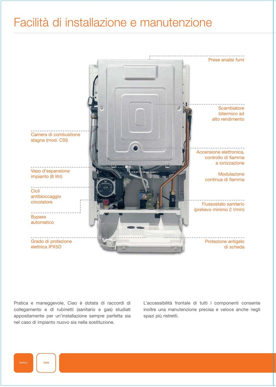 sanitario (prelievo minimo 2 l/min) Grado di protezione elettrica IPX5D Protezione antigelo di scheda Pratica e maneggevole, Ciao è dotata di raccordi di collegamento e di rubinetti (sanitario e