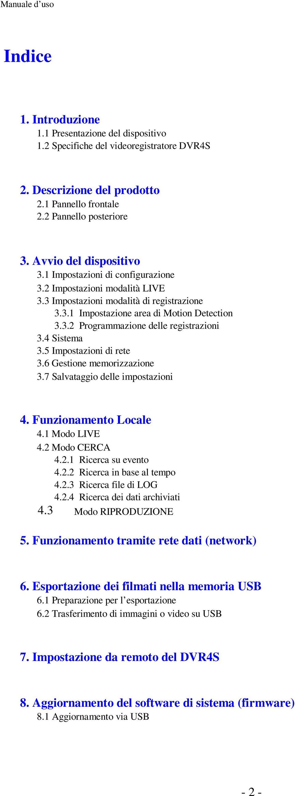 4 Sistema 3.5 Impostazioni di rete 3.6 Gestione memorizzazione 3.7 Salvataggio delle impostazioni 4. Funzionamento Locale 4.1 Modo LIVE 4.2 Modo CERCA 4.2.1 Ricerca su evento 4.2.2 Ricerca in base al tempo 4.