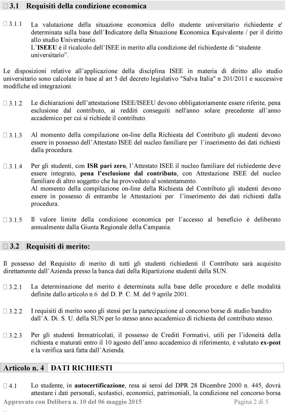 Le disposizioni relative all applicazione della disciplina ISEE in materia di diritto allo studio universitario sono calcolate in base al art 5 del decreto legislativo "Salva Italia" n 201/2011 e