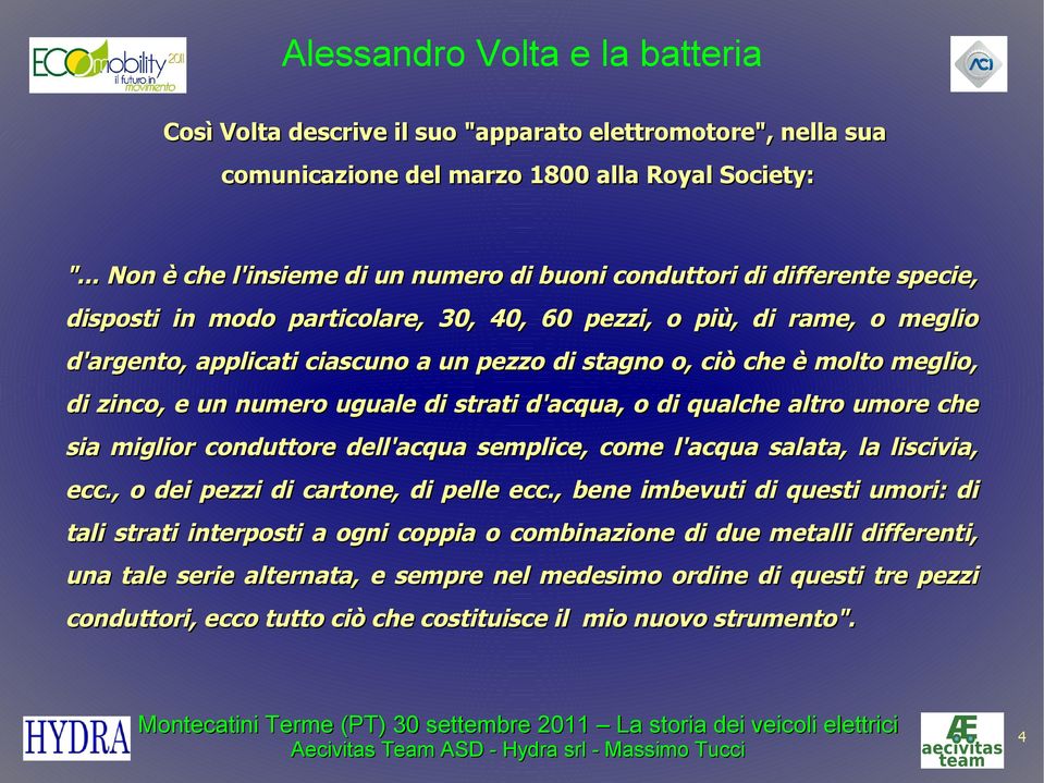 stagno o, ciò che è molto meglio, di zinco, e un numero uguale di strati d'acqua, o di qualche altro umore che sia miglior conduttore dell'acqua semplice, come l'acqua salata, la liscivia, ecc.