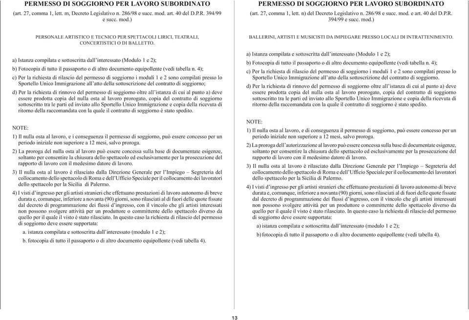 d) Per la richiesta di rinnovo del permesso di soggiorno oltre all istanza di cui al punto a) deve essere prodotta copia del nulla osta al lavoro prorogato, copia del contratto di soggiorno