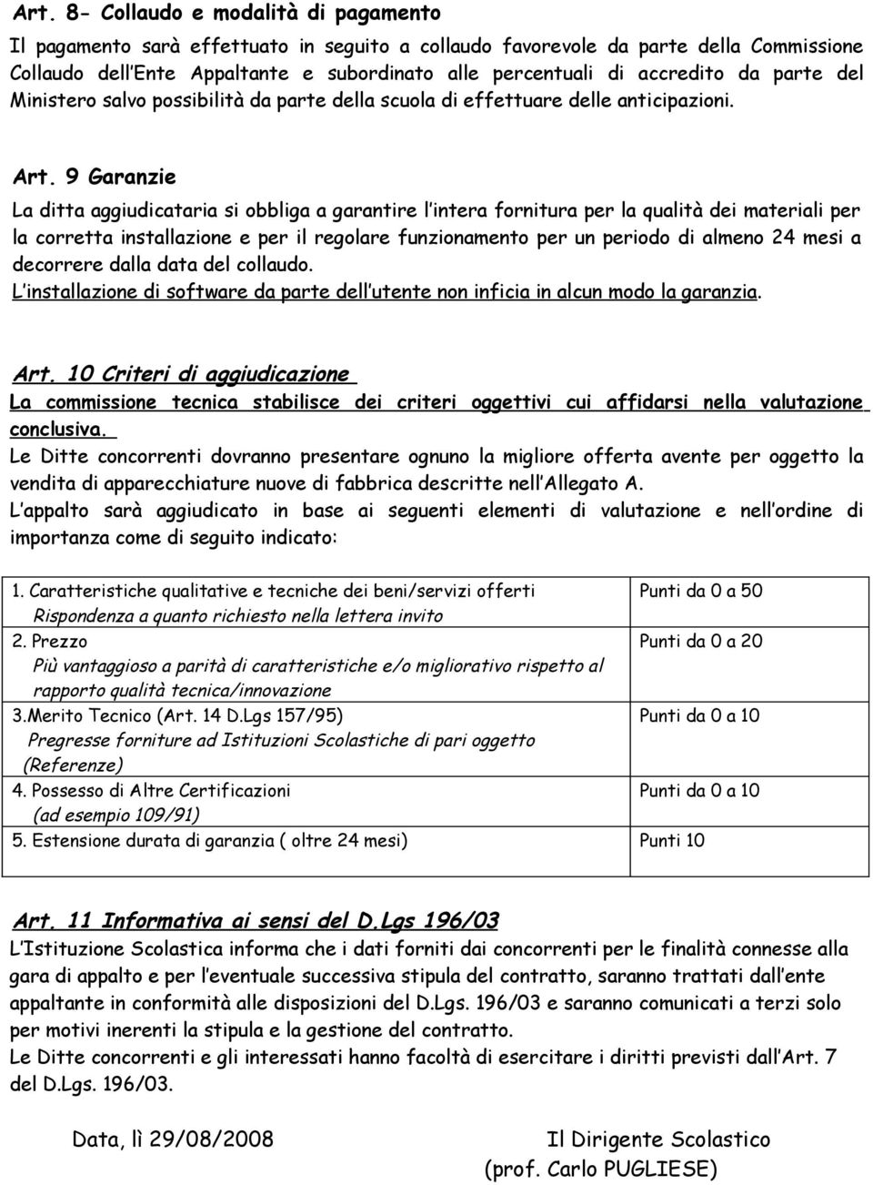 9 Garanzie La ditta aggiudicataria si obbliga a garantire l intera fornitura per la qualità dei materiali per la corretta installazione e per il regolare funzionamento per un periodo di almeno 24