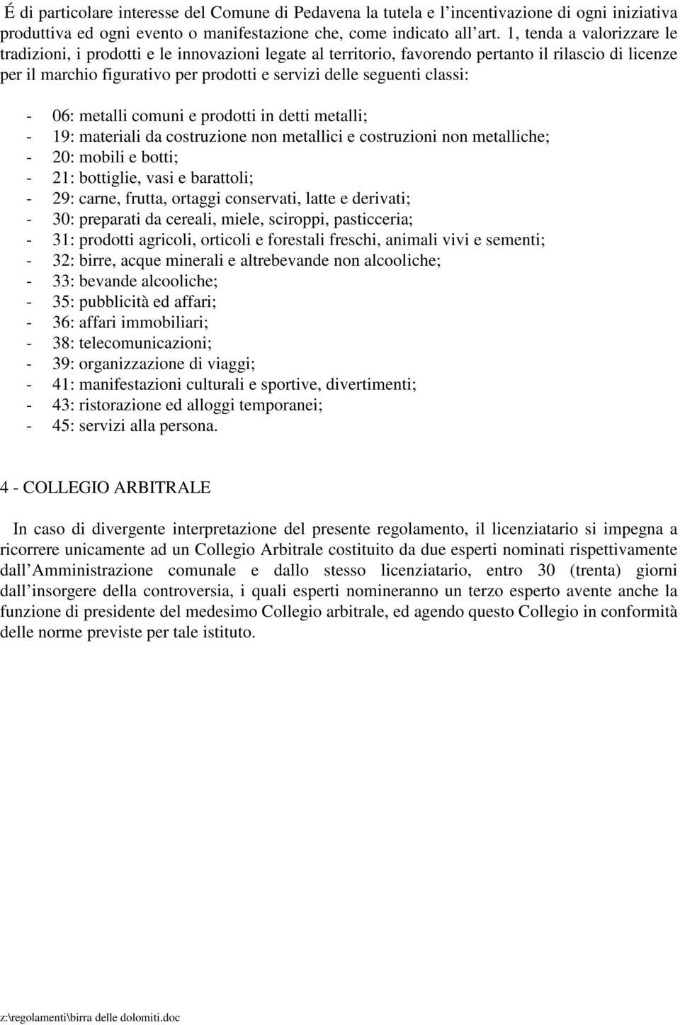 classi: - 06: metalli comuni e prodotti in detti metalli; - 19: materiali da costruzione non metallici e costruzioni non metalliche; - 20: mobili e botti; - 21: bottiglie, vasi e barattoli; - 29: