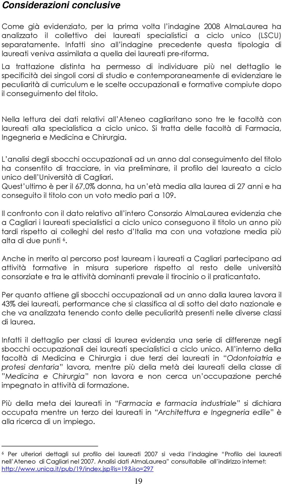 La trattazione distinta ha permesso di individuare più nel dettaglio le specificità dei singoli corsi di studio e contemporaneamente di evidenziare le peculiarità di curriculum e le scelte