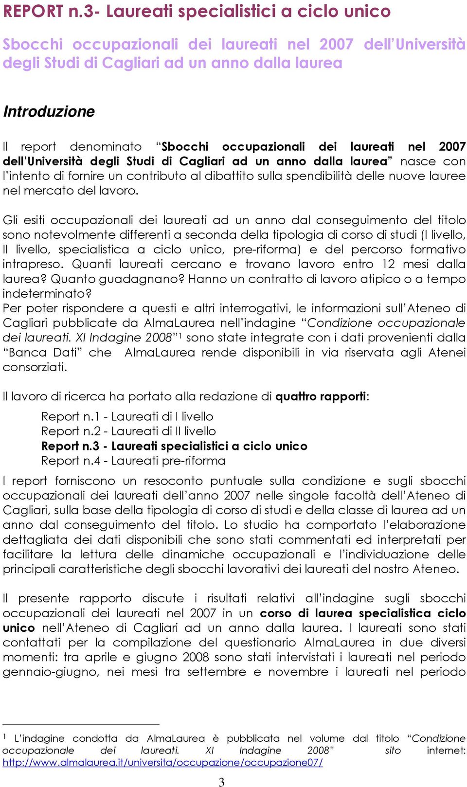 occupazionali dei laureati nel 2007 dell Università degli Studi di Cagliari ad un anno dalla laurea nasce con l intento di fornire un contributo al dibattito sulla spendibilità delle nuove lauree nel