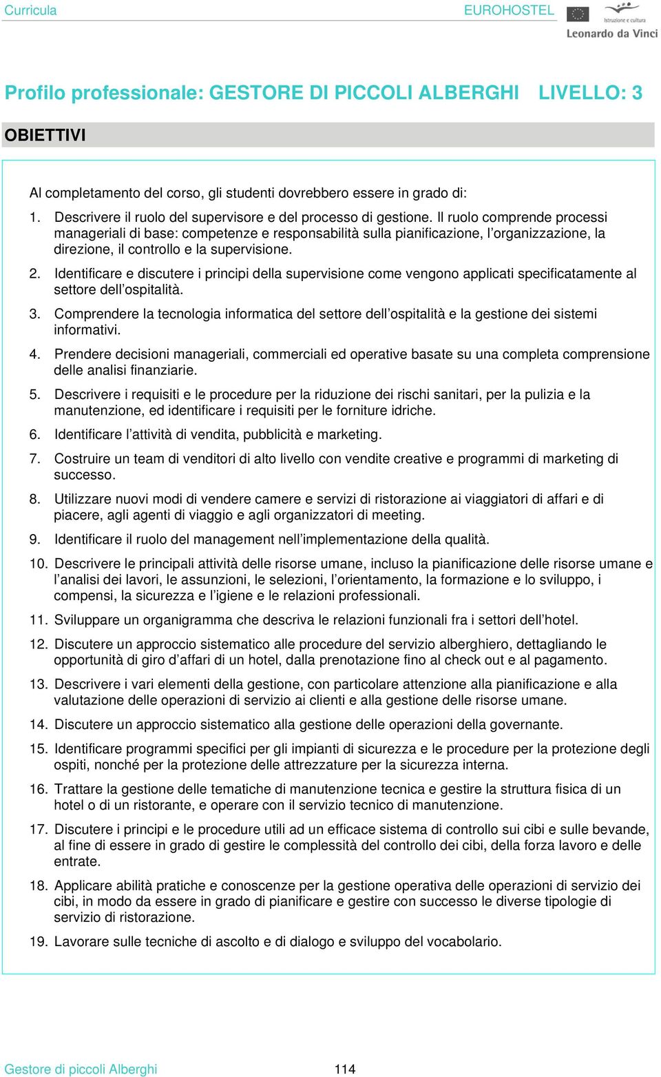 Il ruolo comprende processi manageriali di base: competenze e responsabilità sulla pianificazione, l organizzazione, la direzione, il controllo e la supervisione. 2.