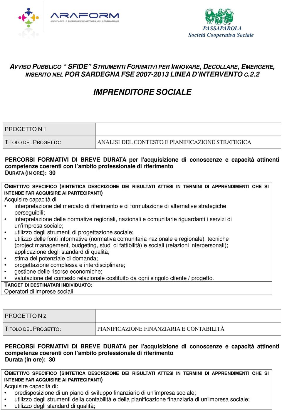 strategiche perseguibili; interpretazione delle normative regionali, nazionali e comunitarie riguardanti i servizi di un impresa sociale; utilizzo degli strumenti di progettazione sociale; utilizzo