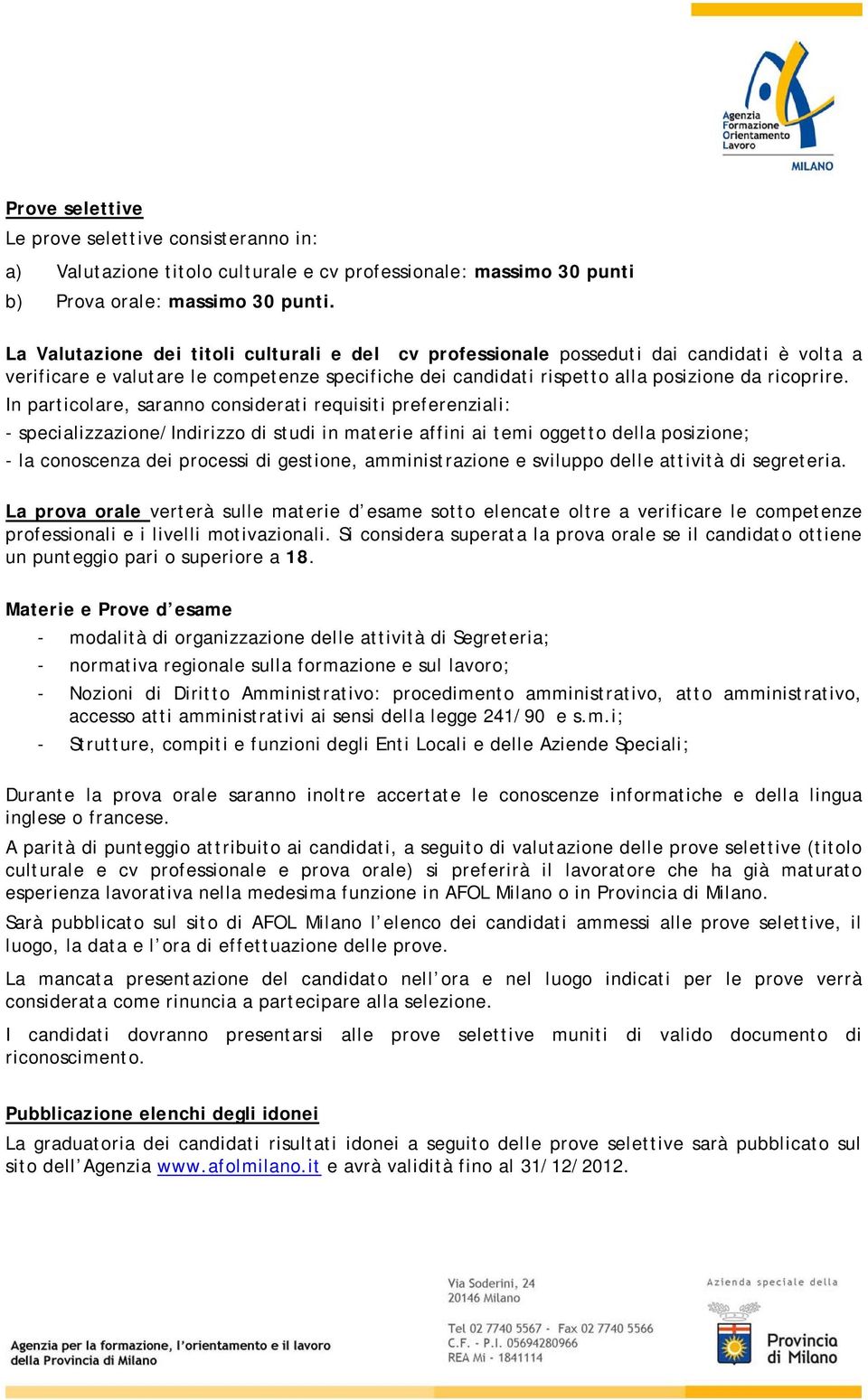 In particolare, saranno considerati requisiti preferenziali: - specializzazione/indirizzo di studi in materie affini ai temi oggetto della posizione; - la conoscenza dei processi di gestione,