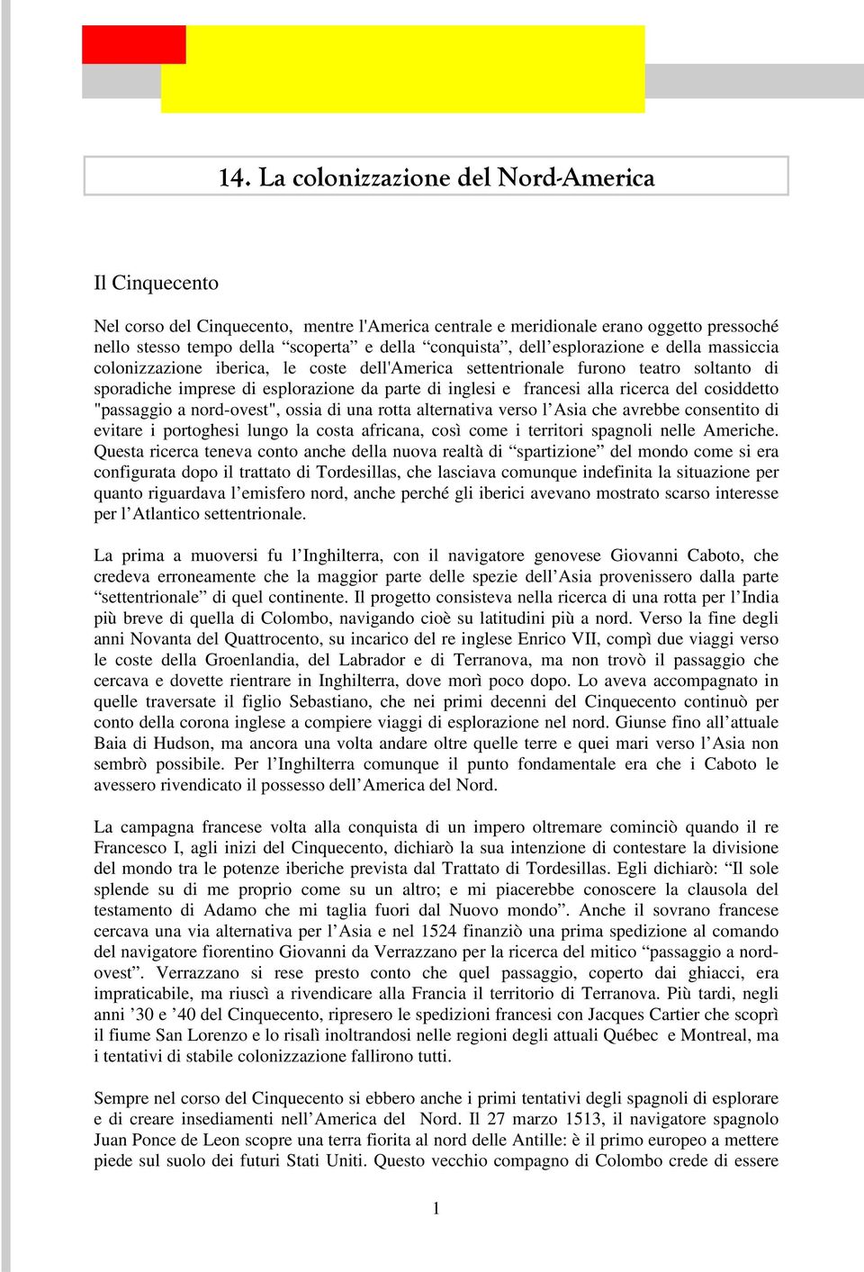 ricerca del cosiddetto "passaggio a nord-ovest", ossia di una rotta alternativa verso l Asia che avrebbe consentito di evitare i portoghesi lungo la costa africana, così come i territori spagnoli