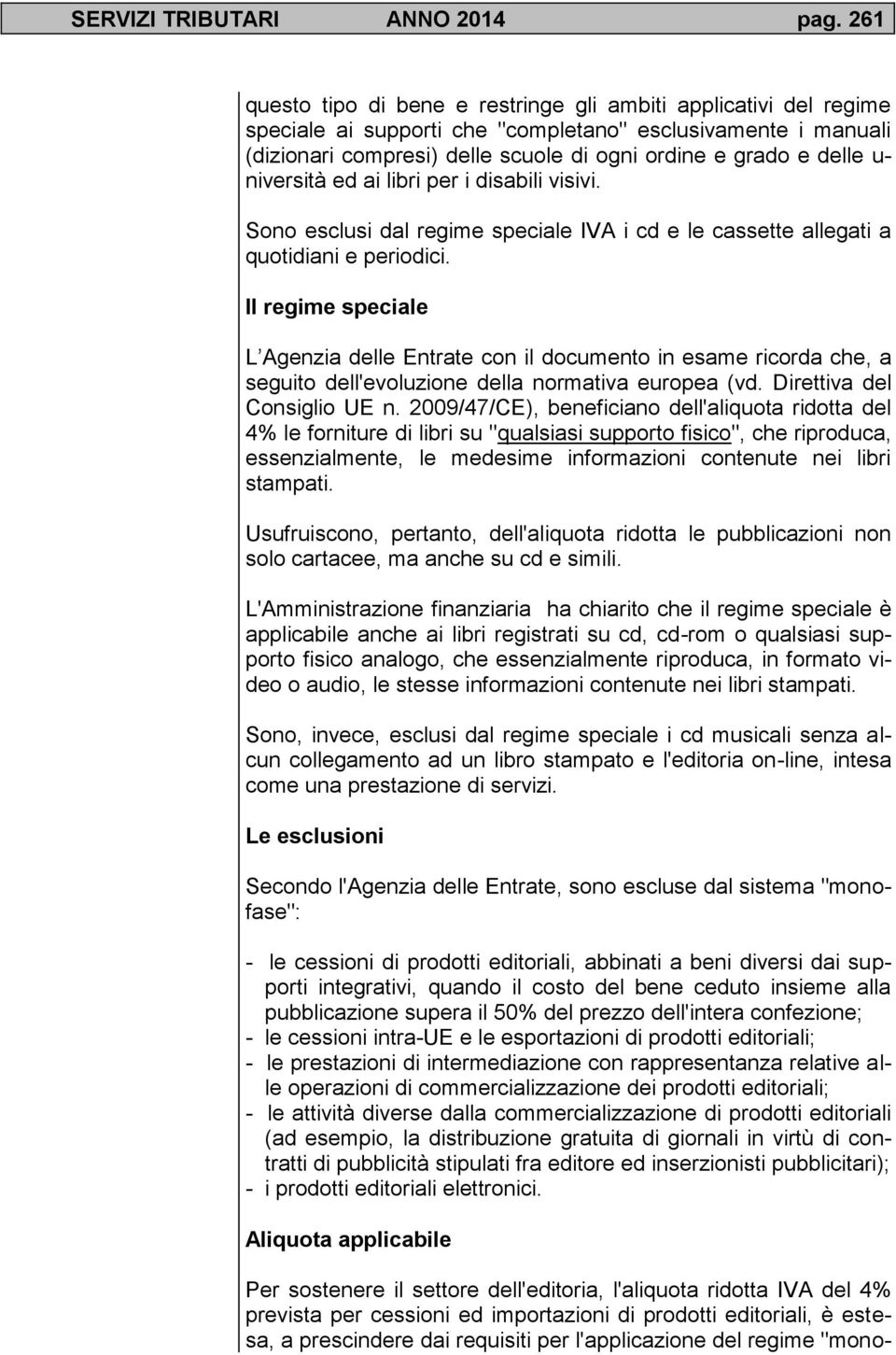 u- niversità ed ai libri per i disabili visivi. Sono esclusi dal regime speciale IVA i cd e le cassette allegati a quotidiani e periodici.