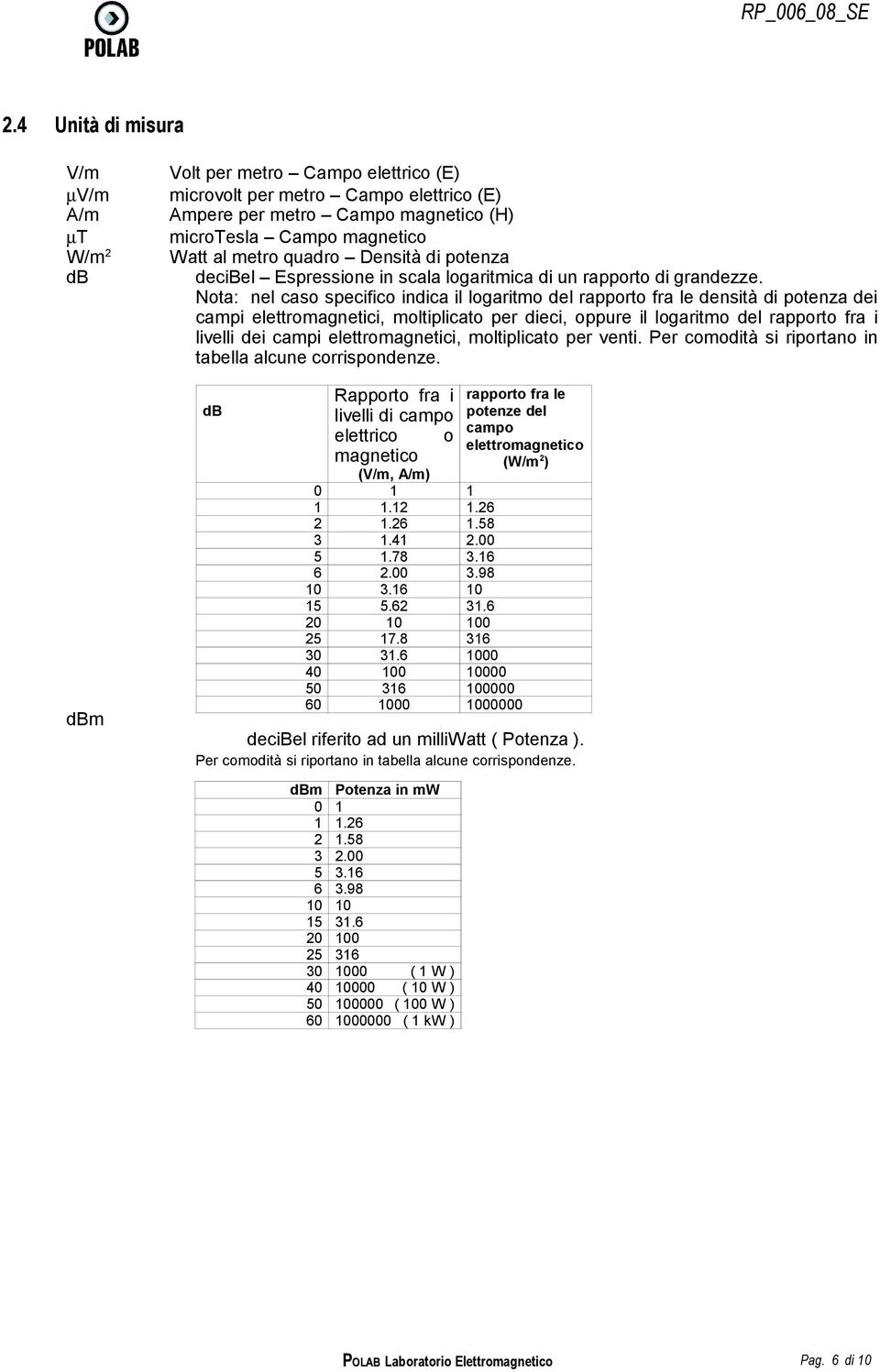 Nota: nel caso specifico indica il logaritmo del rapporto fra le densità di potenza dei campi elettromagnetici, moltiplicato per dieci, oppure il logaritmo del rapporto fra i livelli dei campi