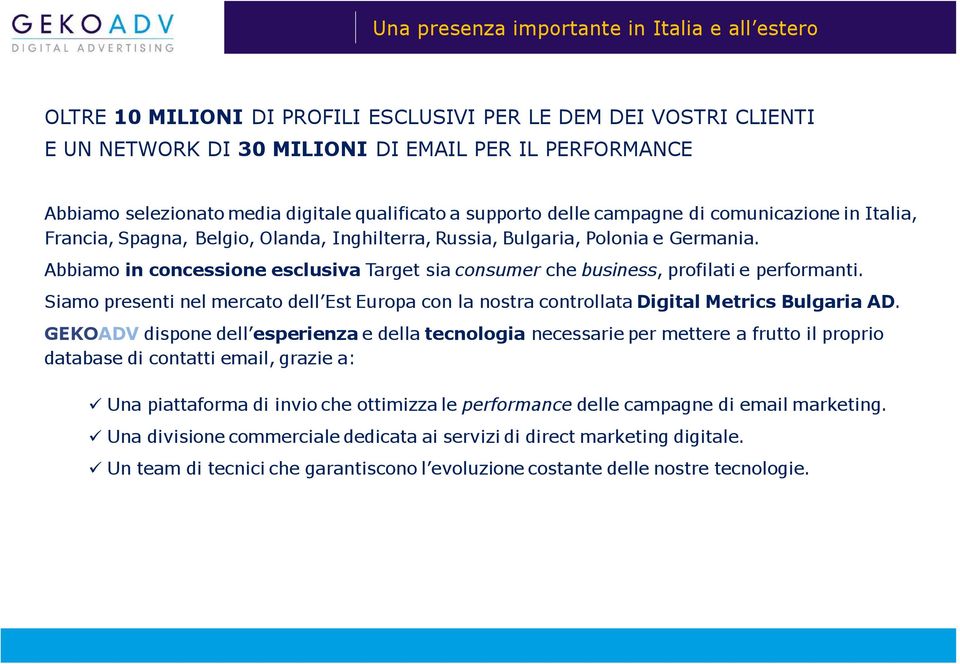 Abbiamo in concessione esclusiva Target sia consumer che business, profilati e performanti. Siamo presenti nel mercato dell Est Europa con la nostra controllata Digital Metrics Bulgaria AD.