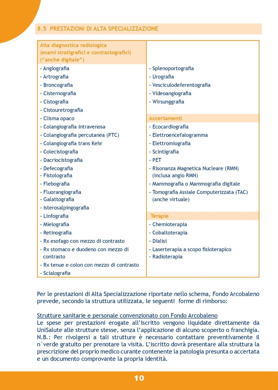 Ecocardiografia - Colangiografia percutanea (PTC) - Elettroencefalogramma - Colangiografia trans Kehr - Elettromiografia - Colecistografia - Scintigrafia - Dacriocistografia - PET - Defecografia -