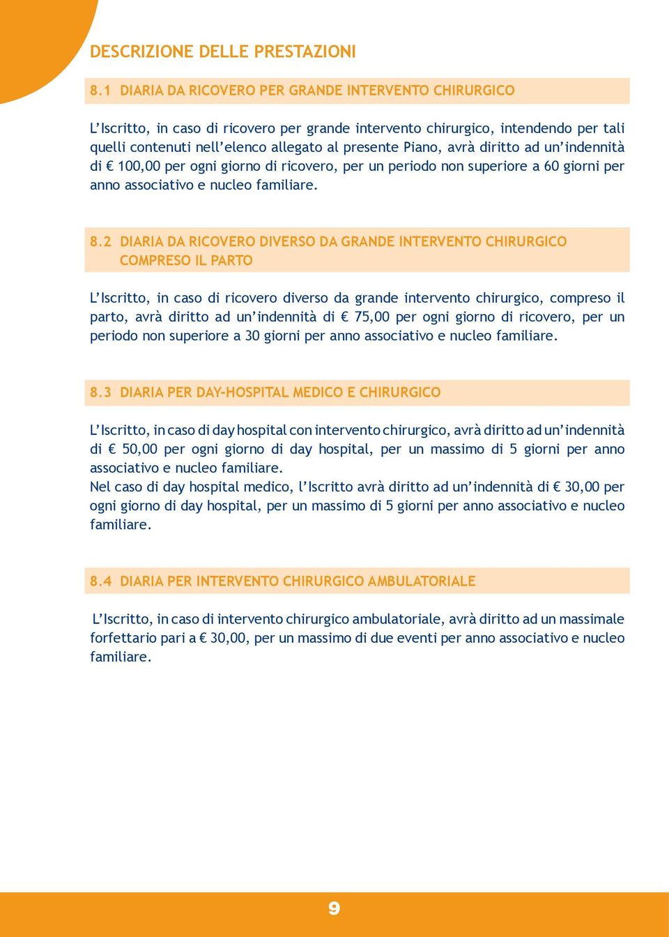 avrà diritto ad un indennità di 100,00 per ogni giorno di ricovero, per un periodo non superiore a 60 giorni per anno associativo e nucleo familiare. 8.